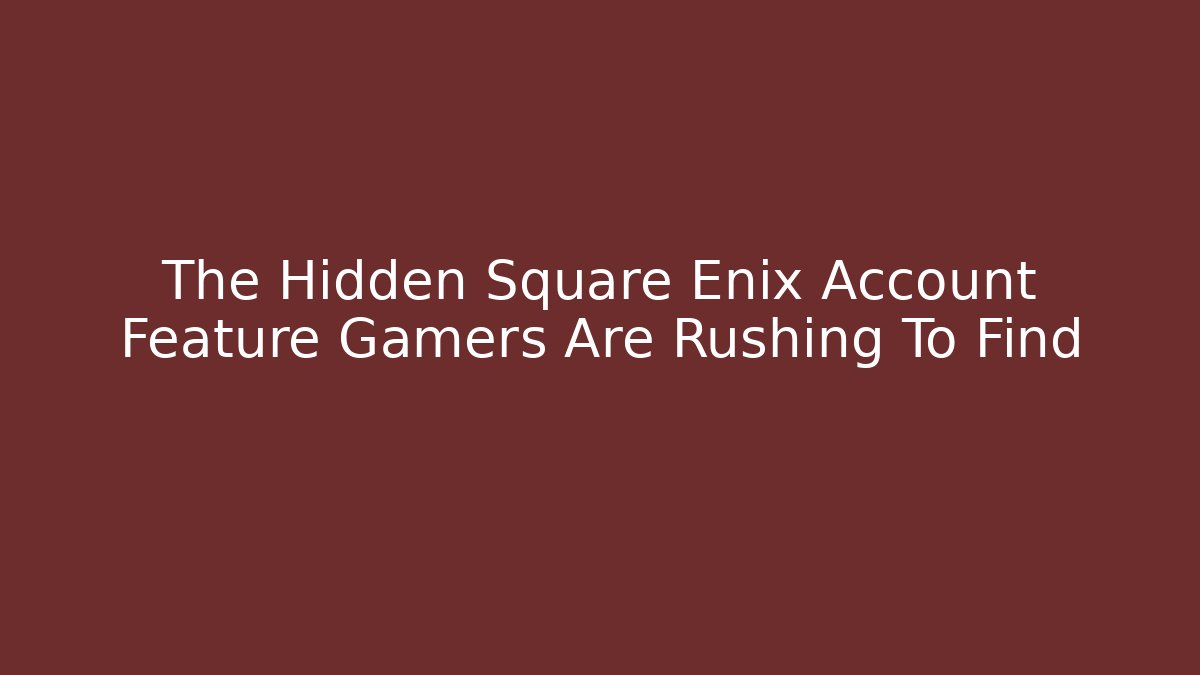 The Hidden Square Enix Account Feature Gamers Are Rushing To Find