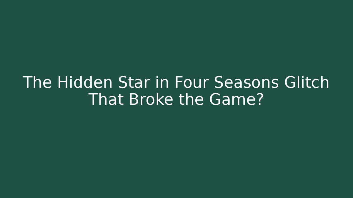 The Hidden Star in Four Seasons Glitch That Broke the Game?