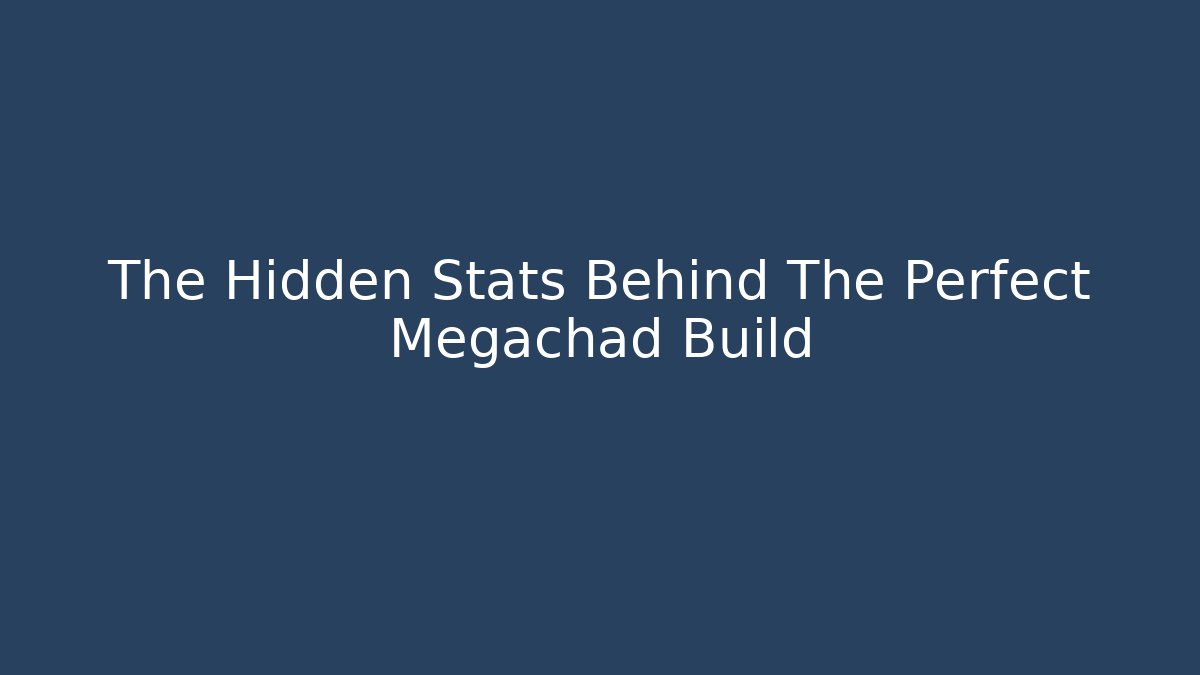 The Hidden Stats Behind The Perfect Megachad Build