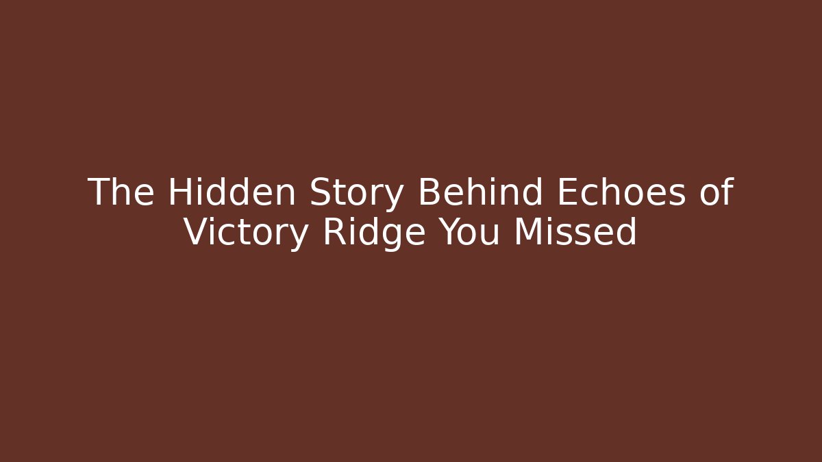 The Hidden Story Behind Echoes of Victory Ridge You Missed