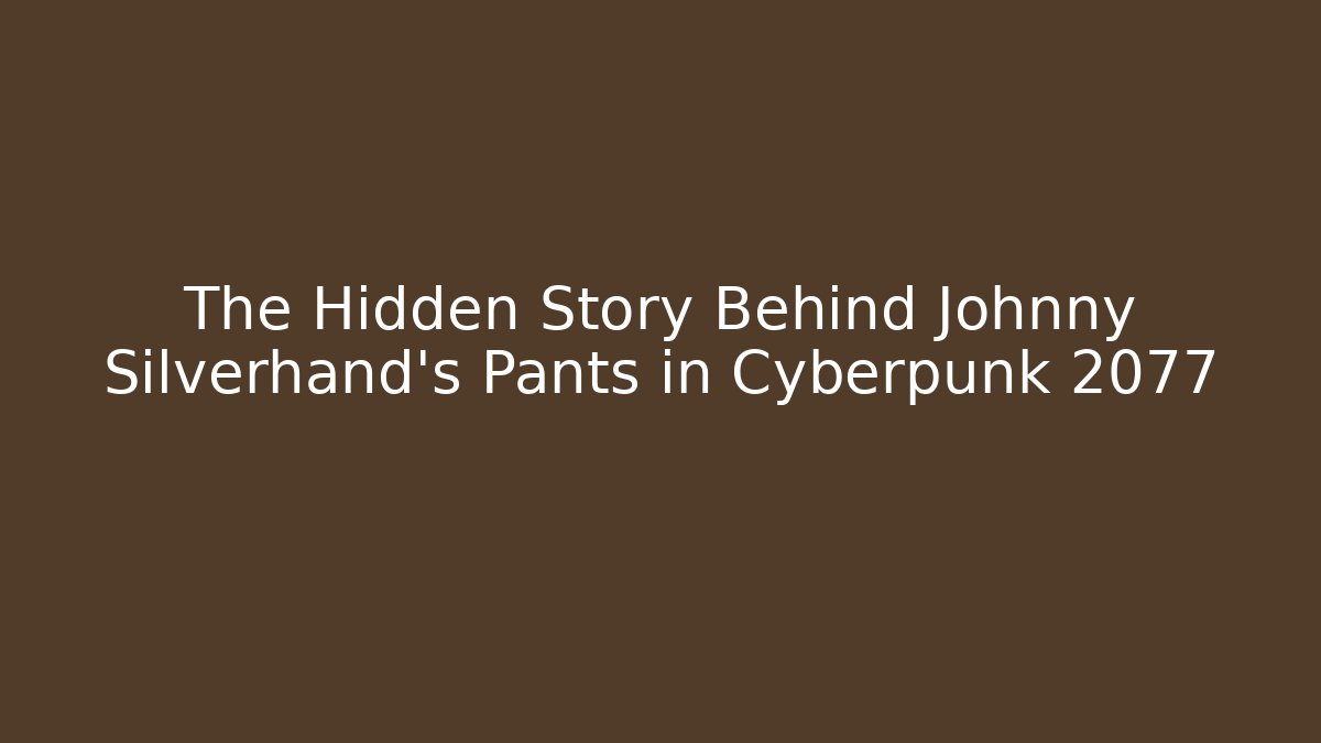 The Hidden Story Behind Johnny Silverhand's Pants in Cyberpunk 2077