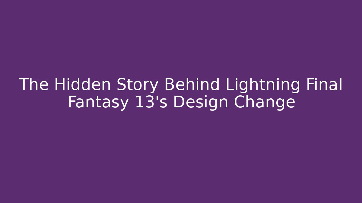 The Hidden Story Behind Lightning Final Fantasy 13’s Design Change