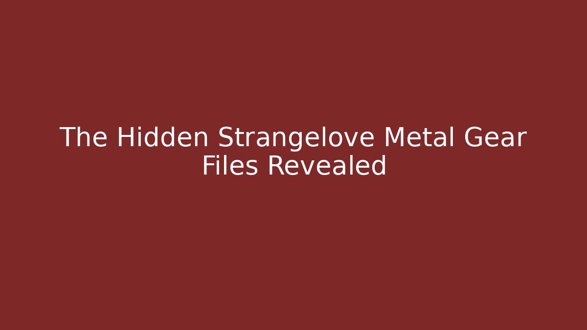 The Hidden Strangelove Metal Gear Files Revealed