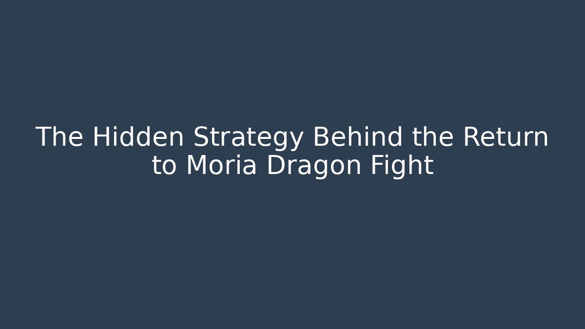 The Hidden Strategy Behind the Return to Moria Dragon Fight