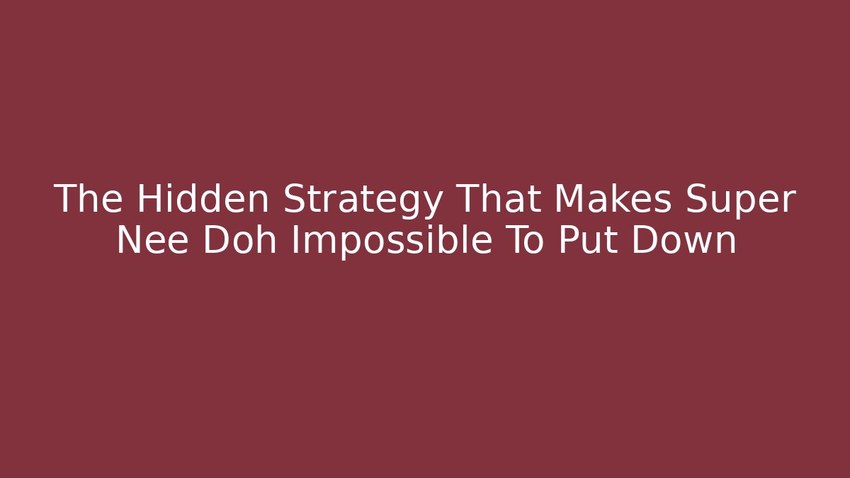 The Hidden Strategy That Makes Super Nee Doh Impossible To Put Down