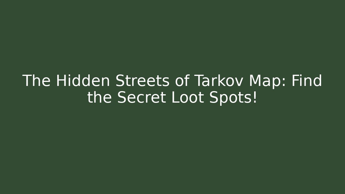 The Hidden Streets of Tarkov Map: Find the Secret Loot Spots!