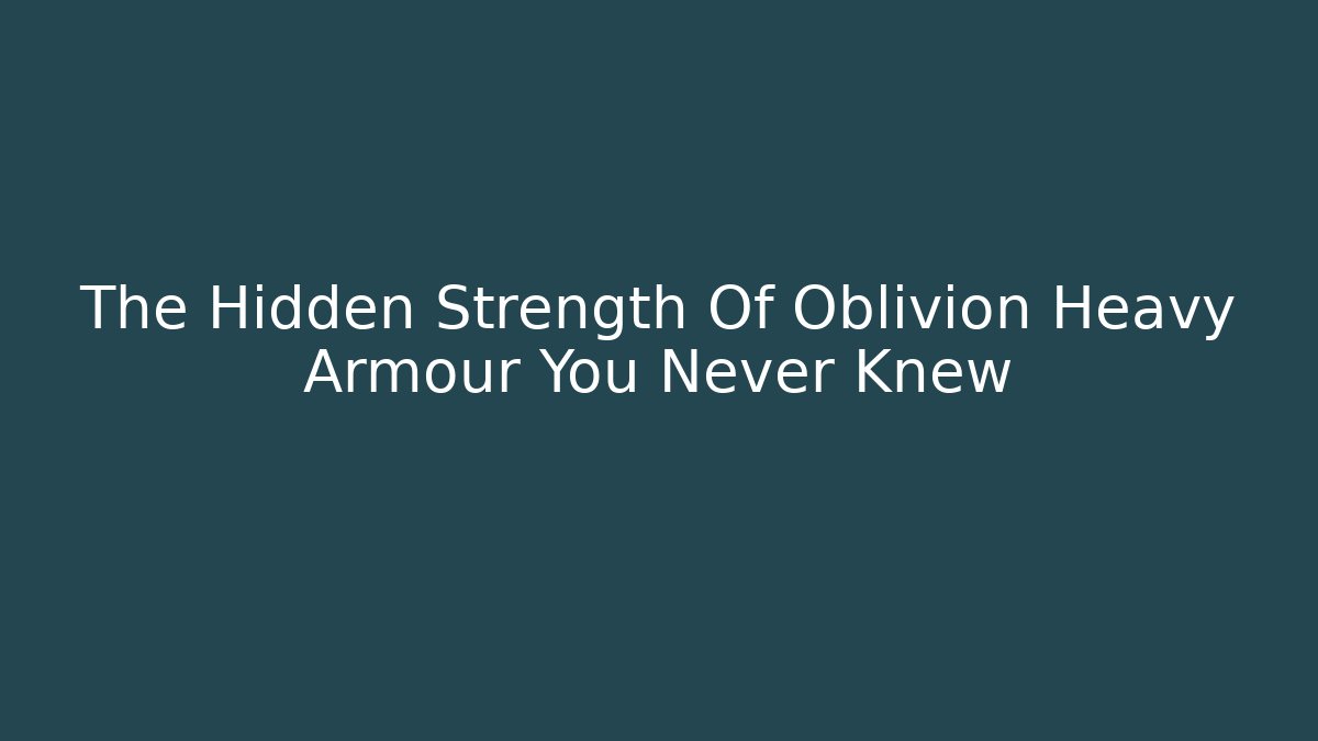 The Hidden Strength Of Oblivion Heavy Armour You Never Knew