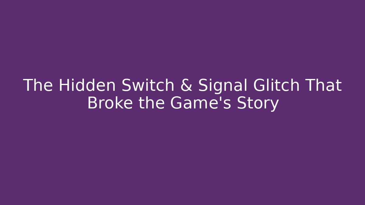 The Hidden Switch & Signal Glitch That Broke the Game’s Story