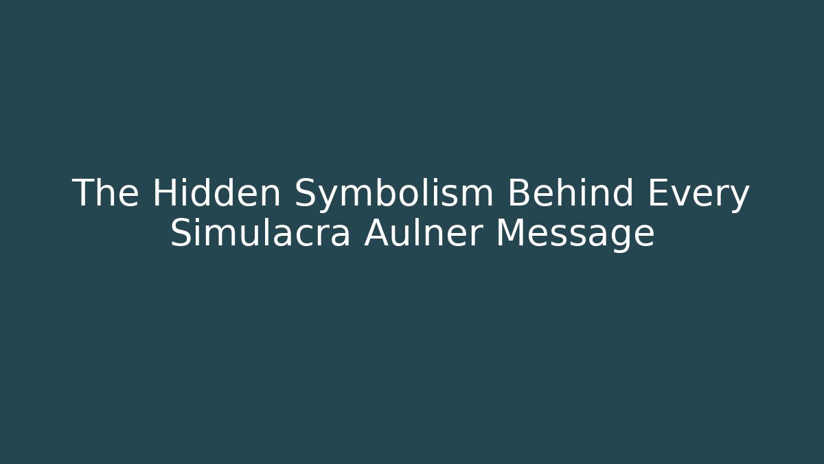 The Hidden Symbolism Behind Every Simulacra Aulner Message