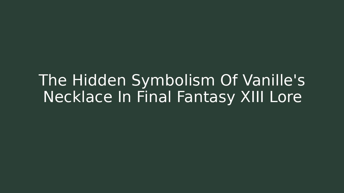 The Hidden Symbolism Of Vanille's Necklace In Final Fantasy XIII Lore