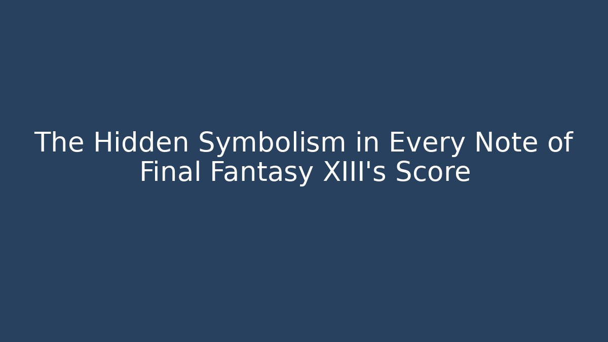 The Hidden Symbolism in Every Note of Final Fantasy XIII's Score