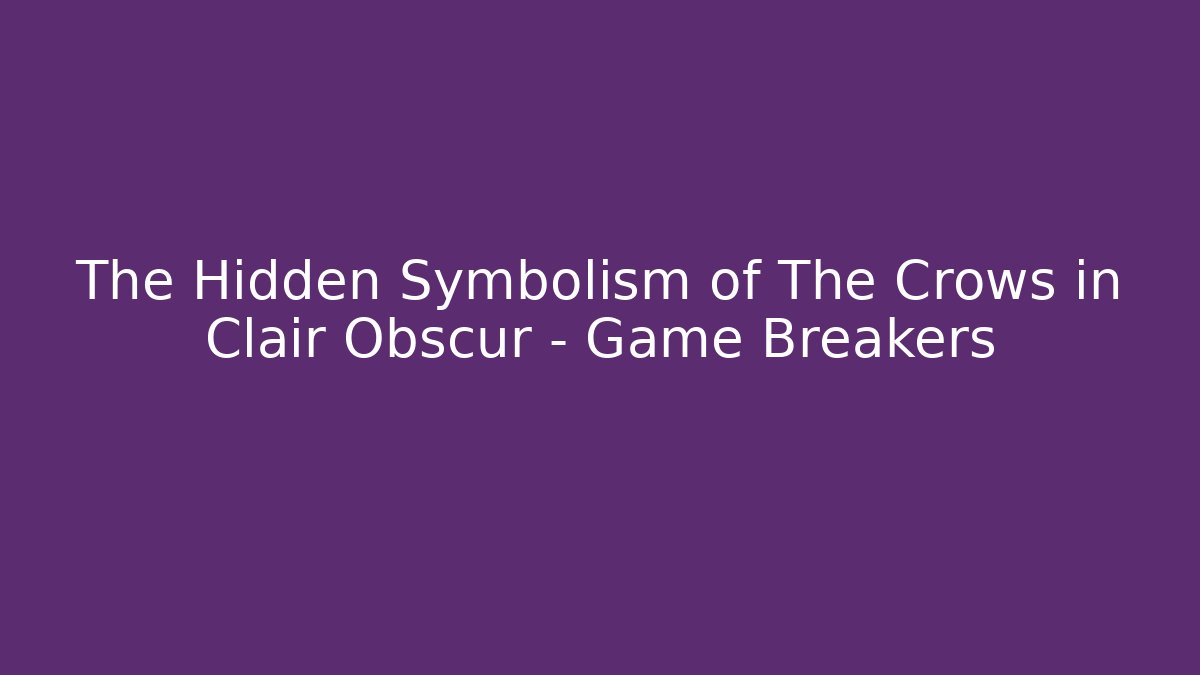 The Hidden Symbolism of The Crows in Clair Obscur – Game Breakers