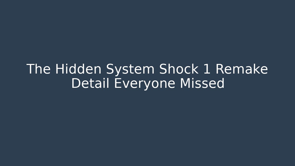 The Hidden System Shock 1 Remake Detail Everyone Missed