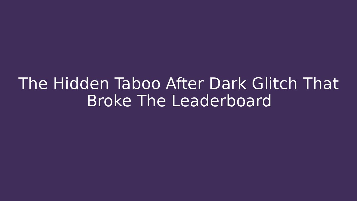 The Hidden Taboo After Dark Glitch That Broke The Leaderboard