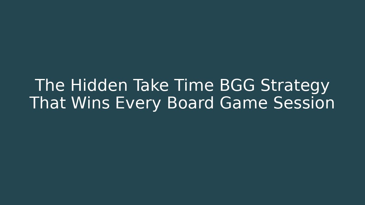 The Hidden Take Time BGG Strategy That Wins Every Board Game Session