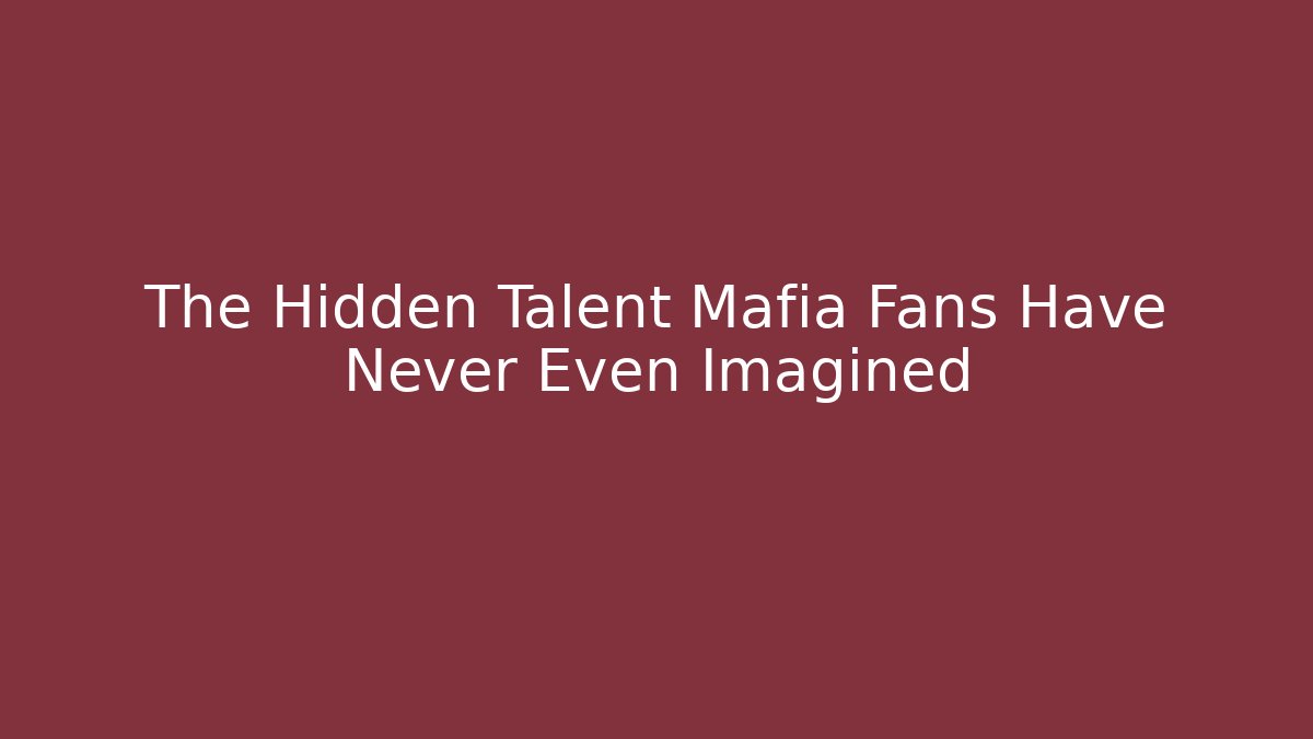 The Hidden Talent Mafia Fans Have Never Even Imagined
