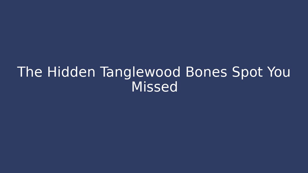 The Hidden Tanglewood Bones Spot You Missed