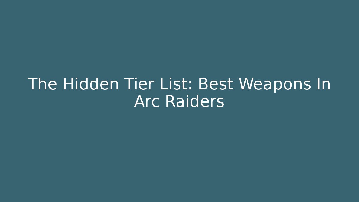 The Hidden Tier List: Best Weapons In Arc Raiders