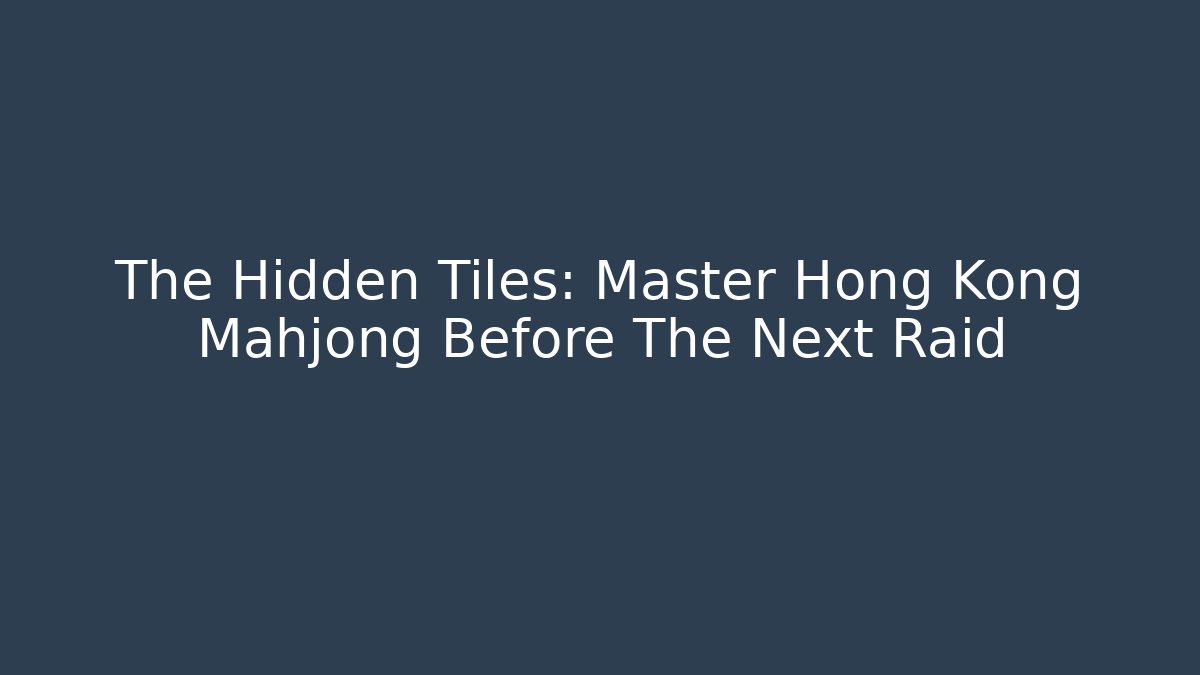 The Hidden Tiles: Master Hong Kong Mahjong Before The Next Raid