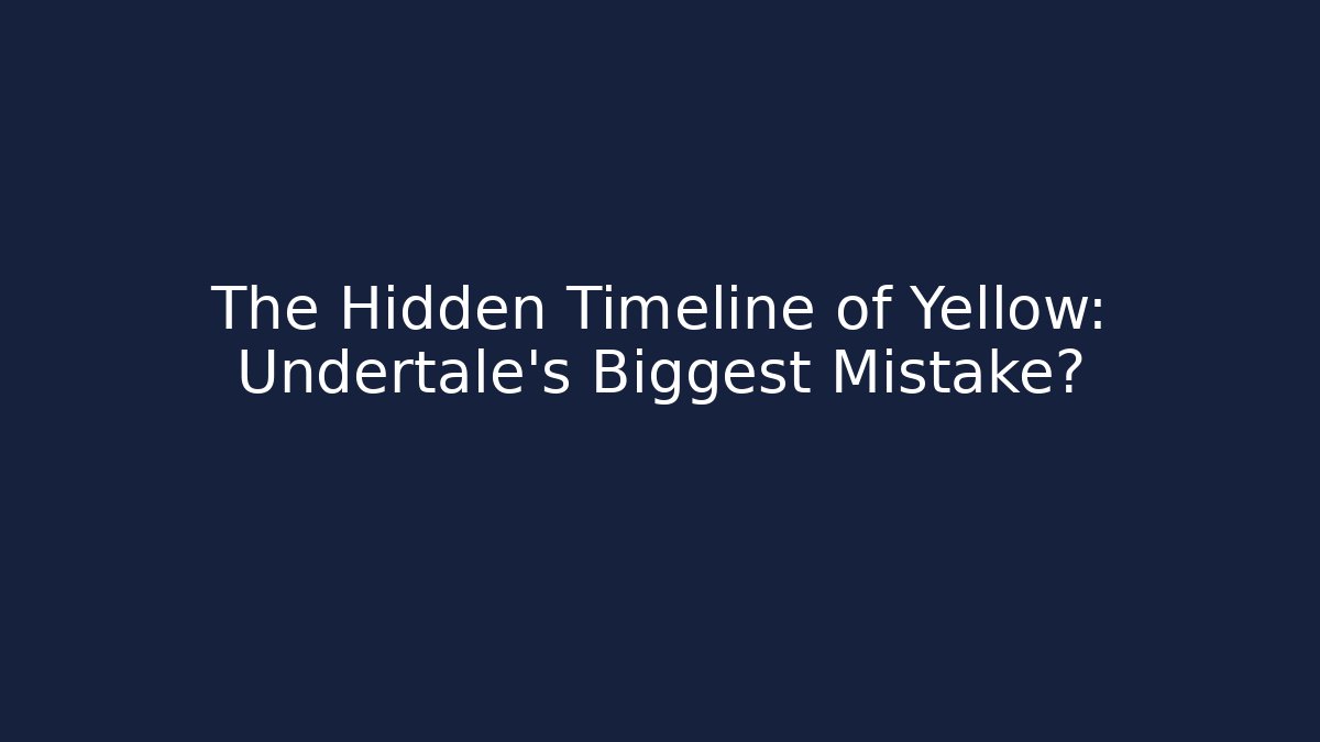 The Hidden Timeline of Yellow: Undertale's Biggest Mistake?