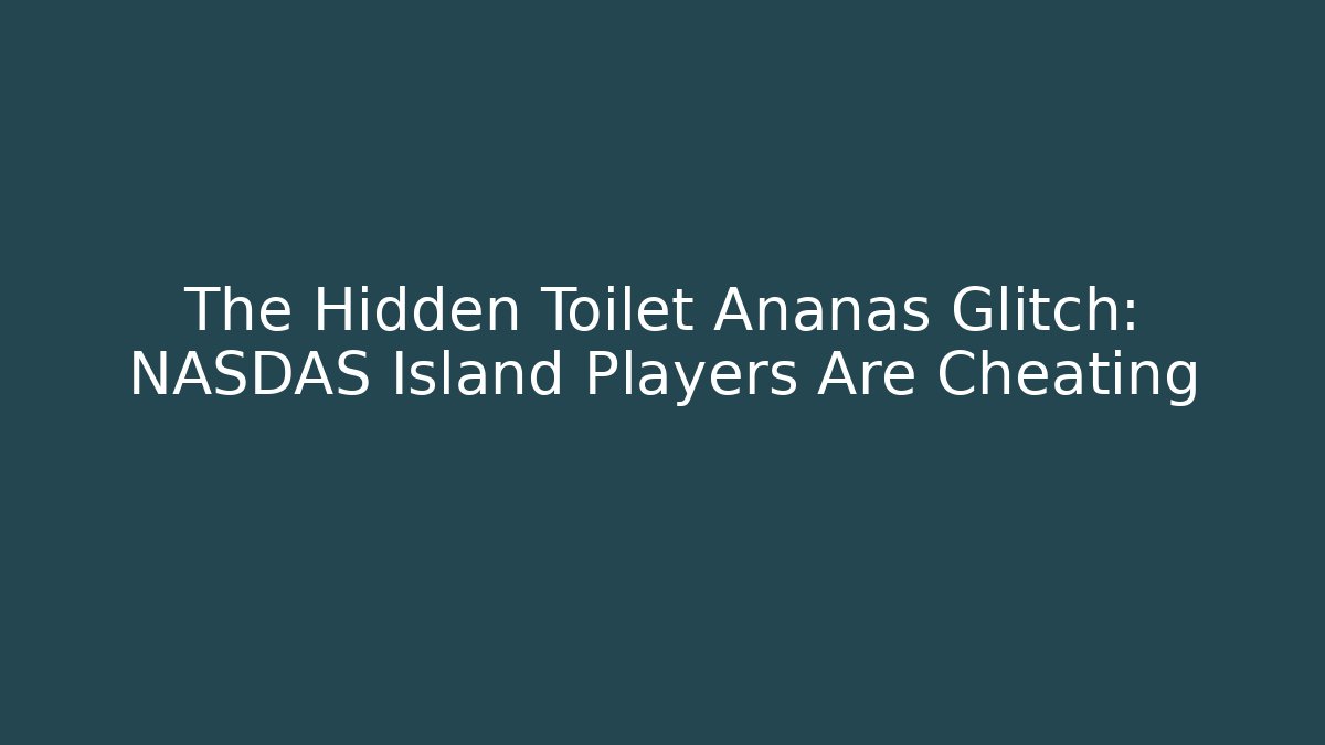 The Hidden Toilet Ananas Glitch: NASDAS Island Players Are Cheating