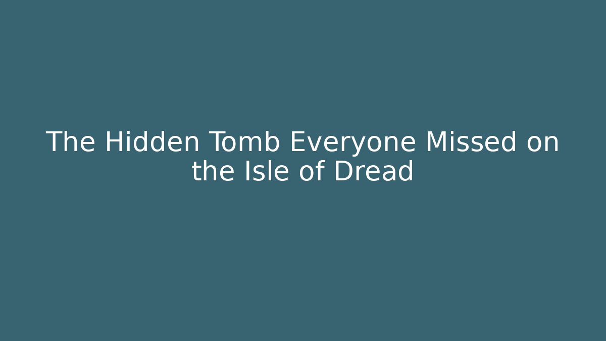 The Hidden Tomb Everyone Missed on the Isle of Dread