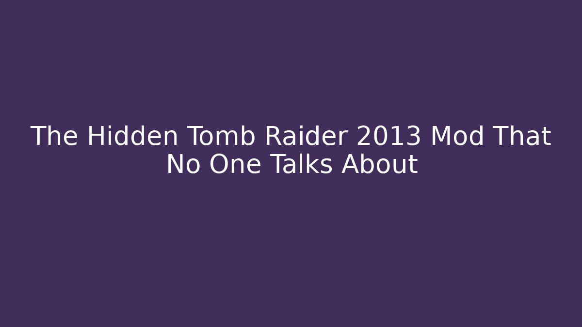 The Hidden Tomb Raider 2013 Mod That No One Talks About