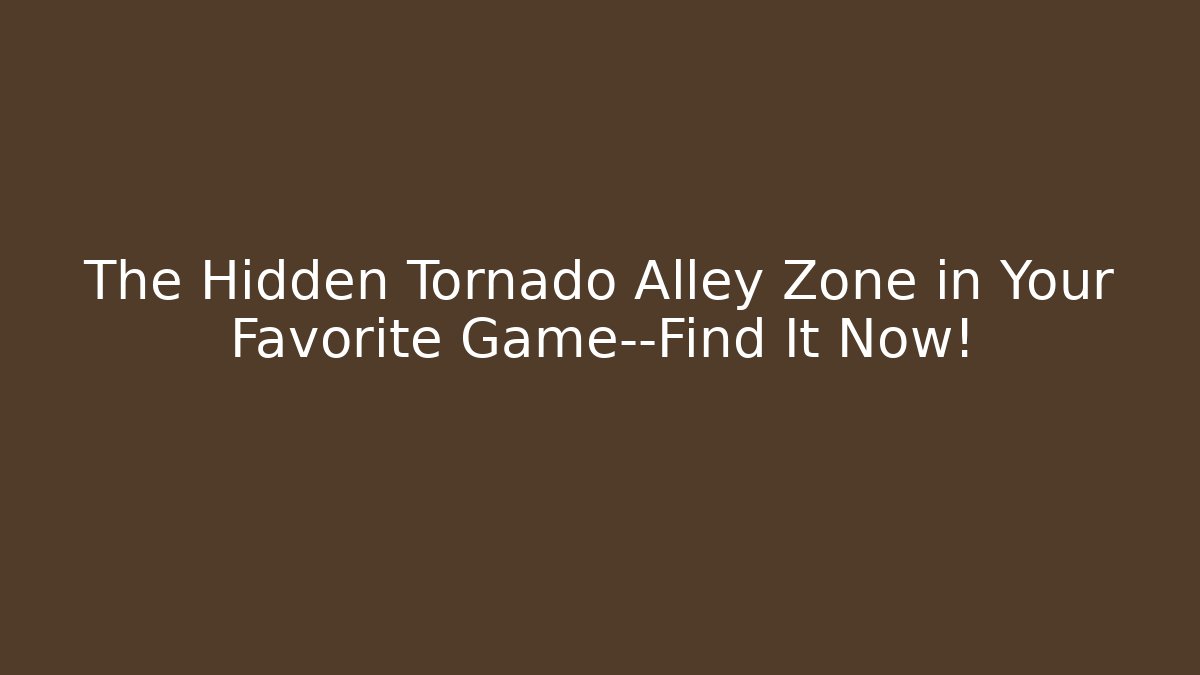 The Hidden Tornado Alley Zone in Your Favorite Game—Find It Now!