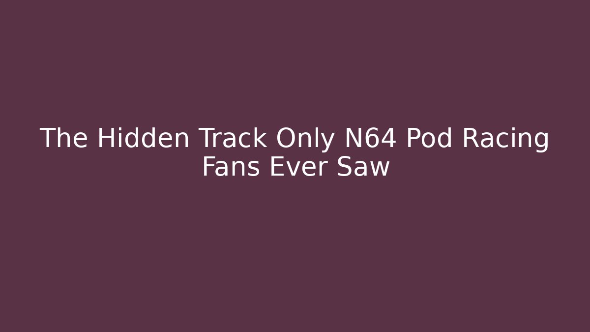 The Hidden Track Only N64 Pod Racing Fans Ever Saw