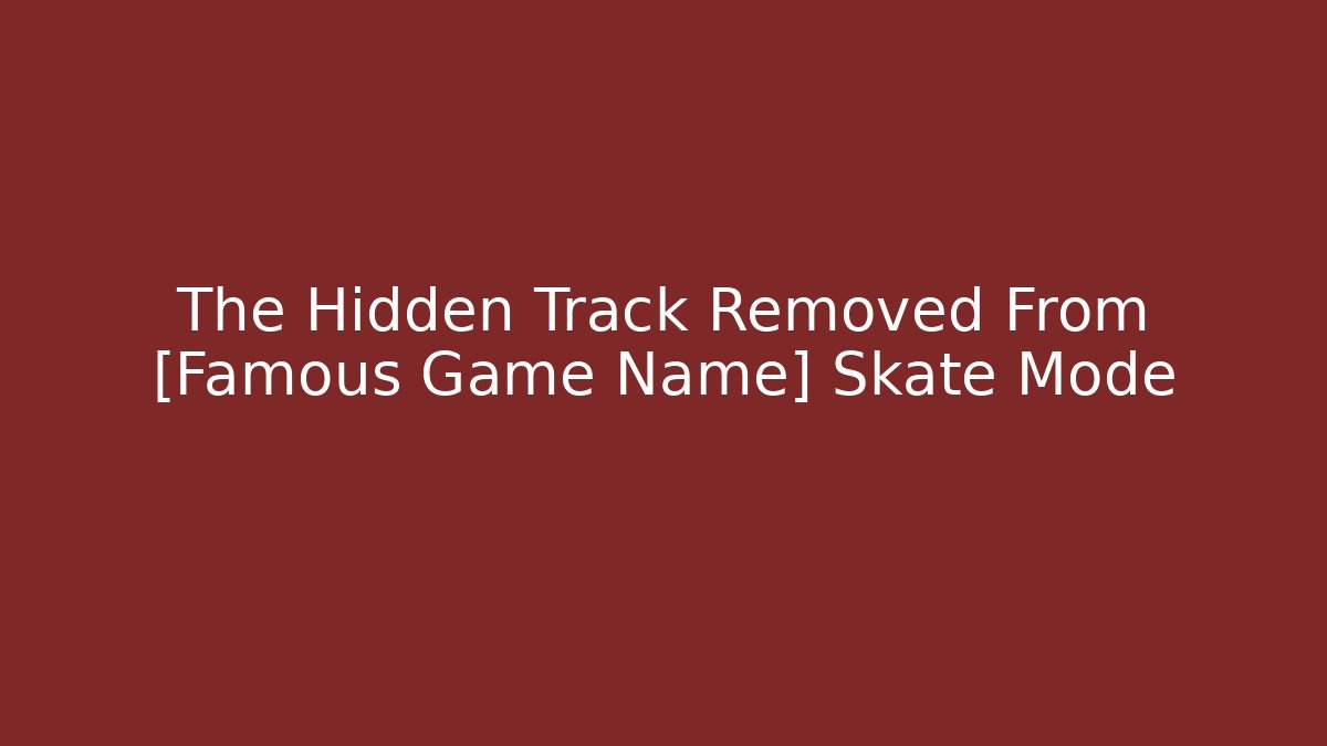 The Hidden Track Removed From [Famous Game Name] Skate Mode