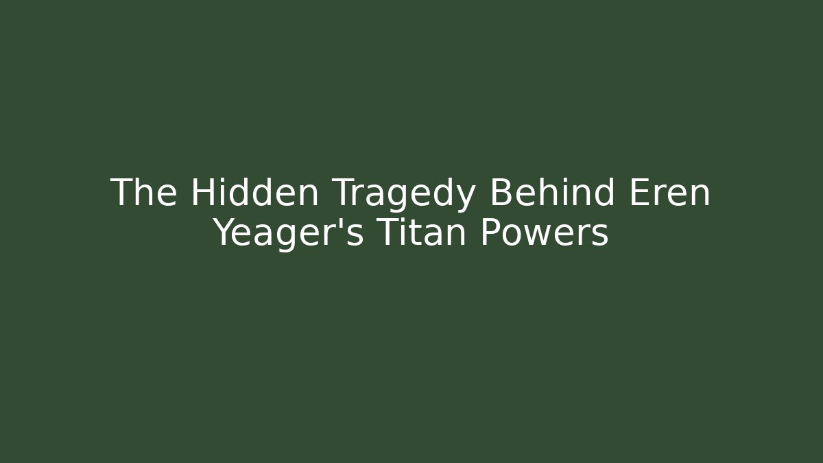 The Hidden Tragedy Behind Eren Yeager's Titan Powers