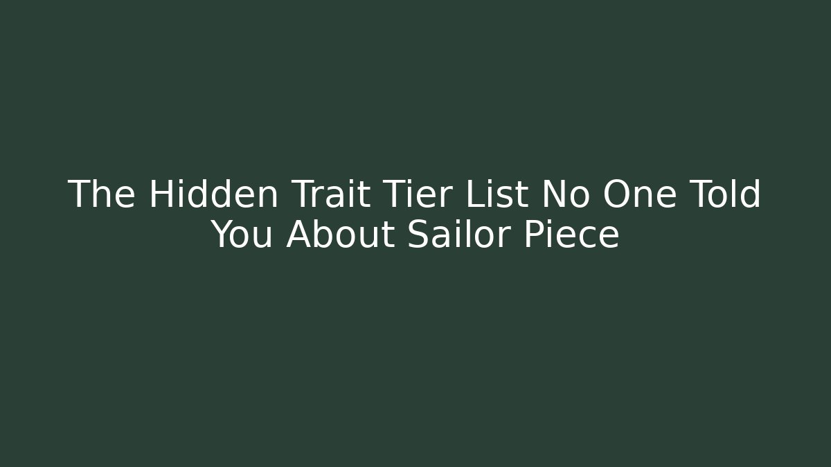 The Hidden Trait Tier List No One Told You About Sailor Piece