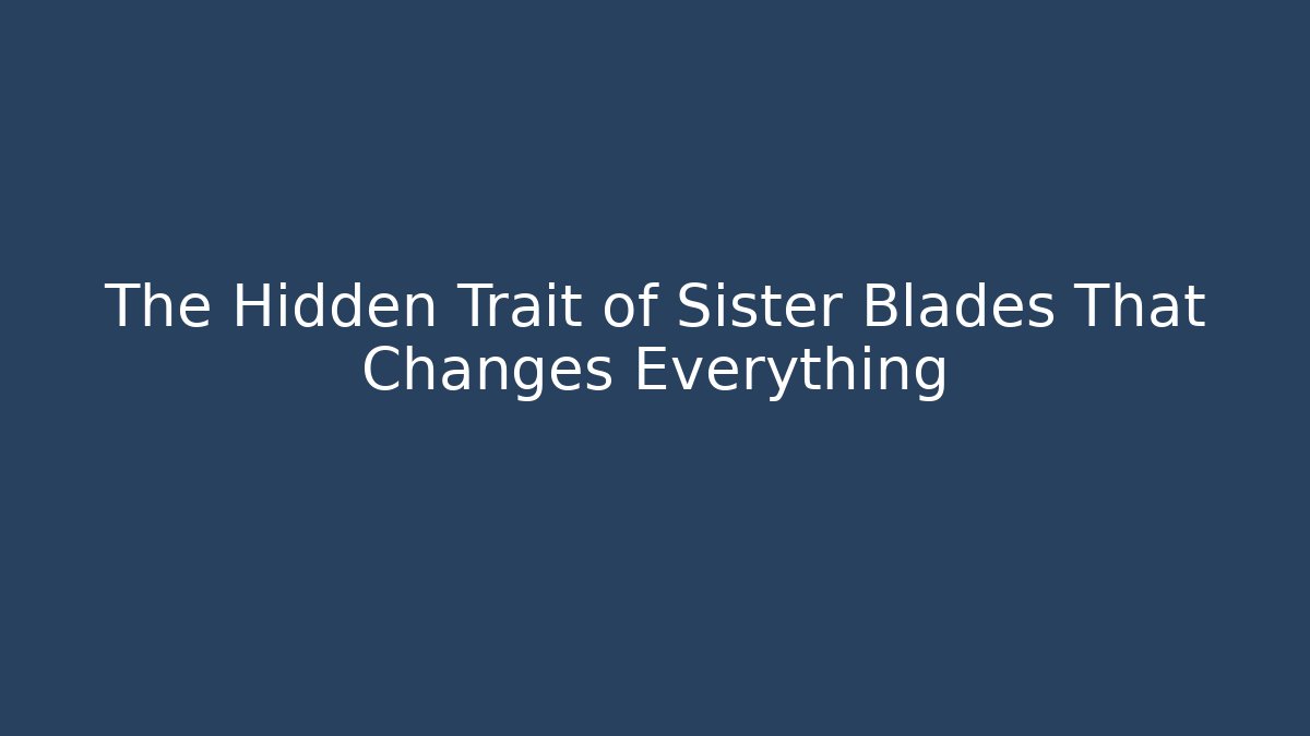 The Hidden Trait of Sister Blades That Changes Everything