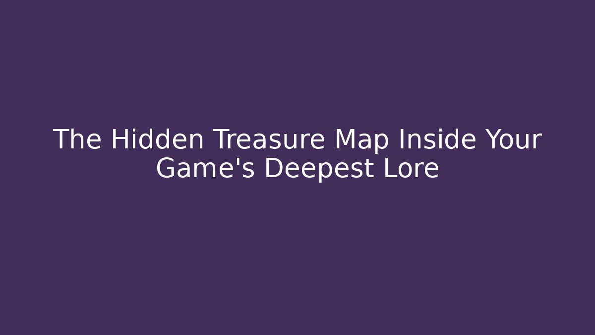 The Hidden Treasure Map Inside Your Game’s Deepest Lore