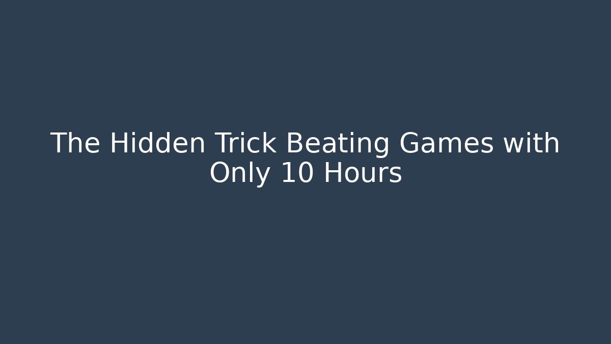 The Hidden Trick Beating Games with Only 10 Hours