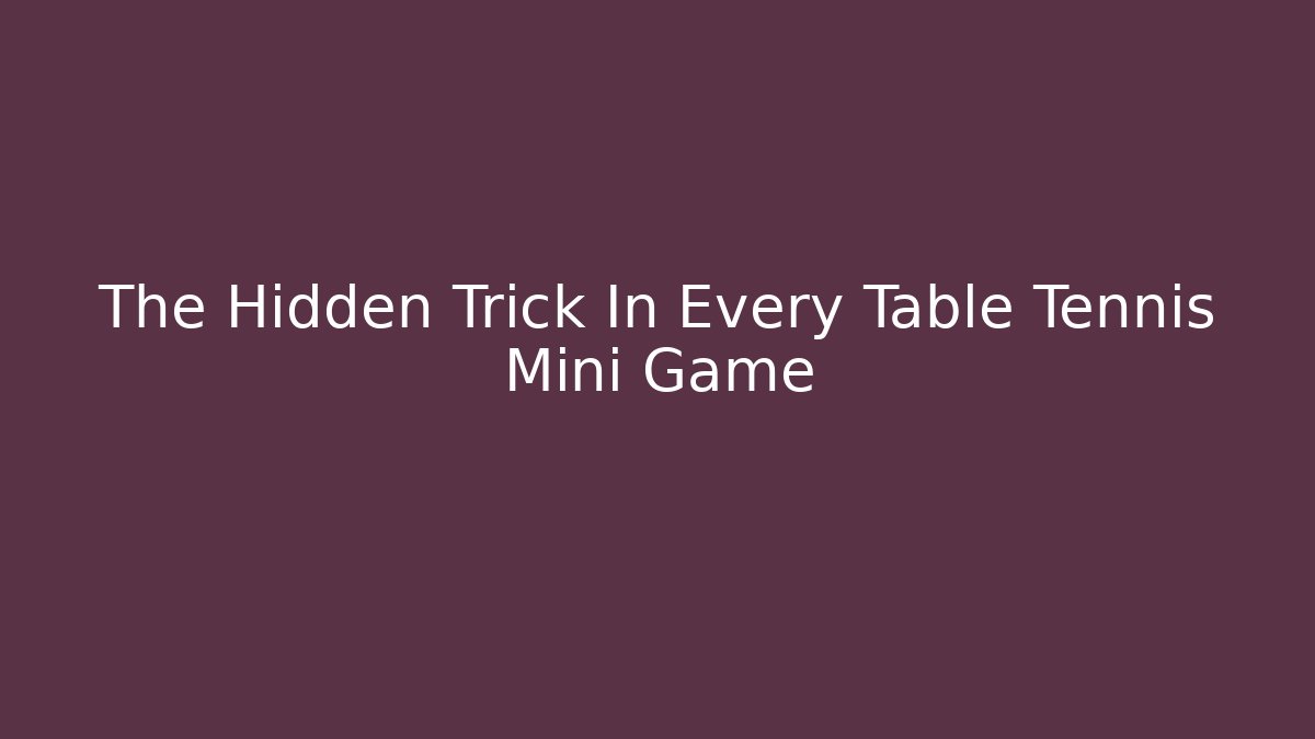 The Hidden Trick In Every Table Tennis Mini Game