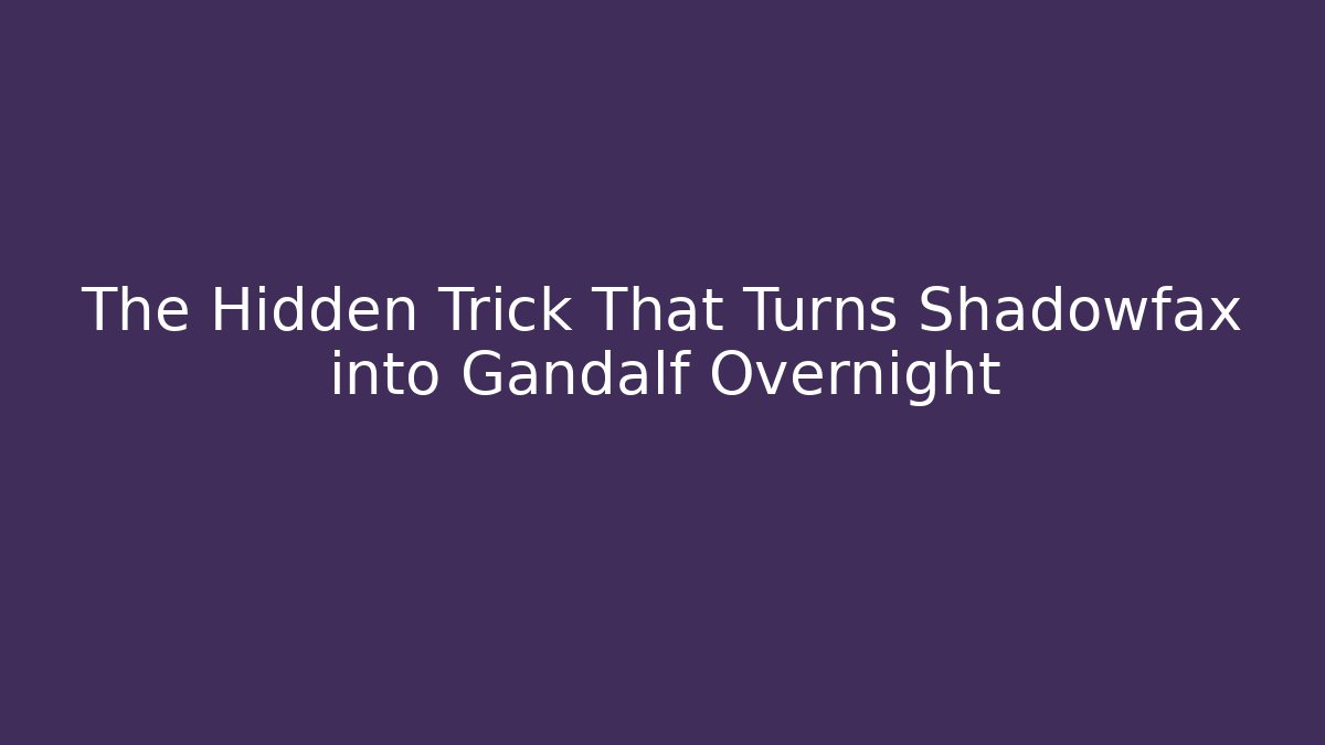 The Hidden Trick That Turns Shadowfax into Gandalf Overnight