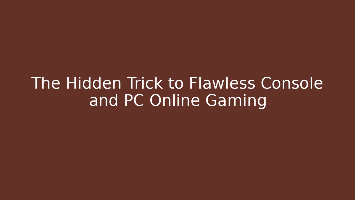 The Hidden Trick to Flawless Console and PC Online Gaming