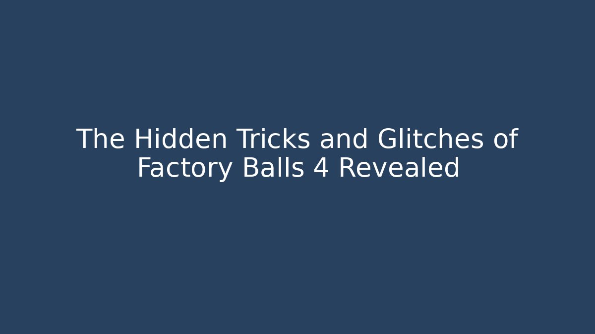 The Hidden Tricks and Glitches of Factory Balls 4 Revealed