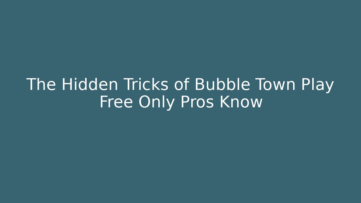 The Hidden Tricks of Bubble Town Play Free Only Pros Know
