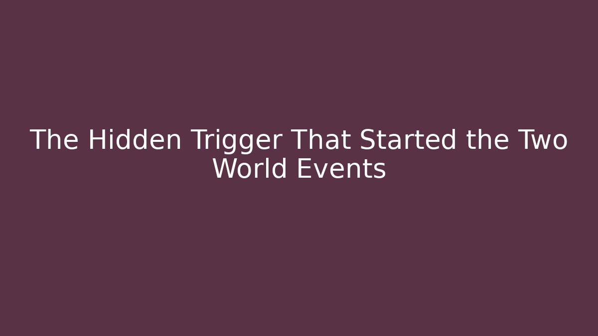 The Hidden Trigger That Started the Two World Events