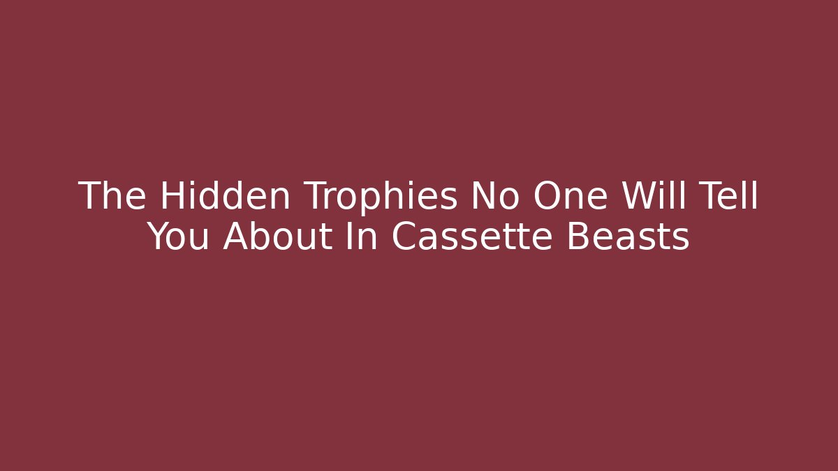 The Hidden Trophies No One Will Tell You About In Cassette Beasts