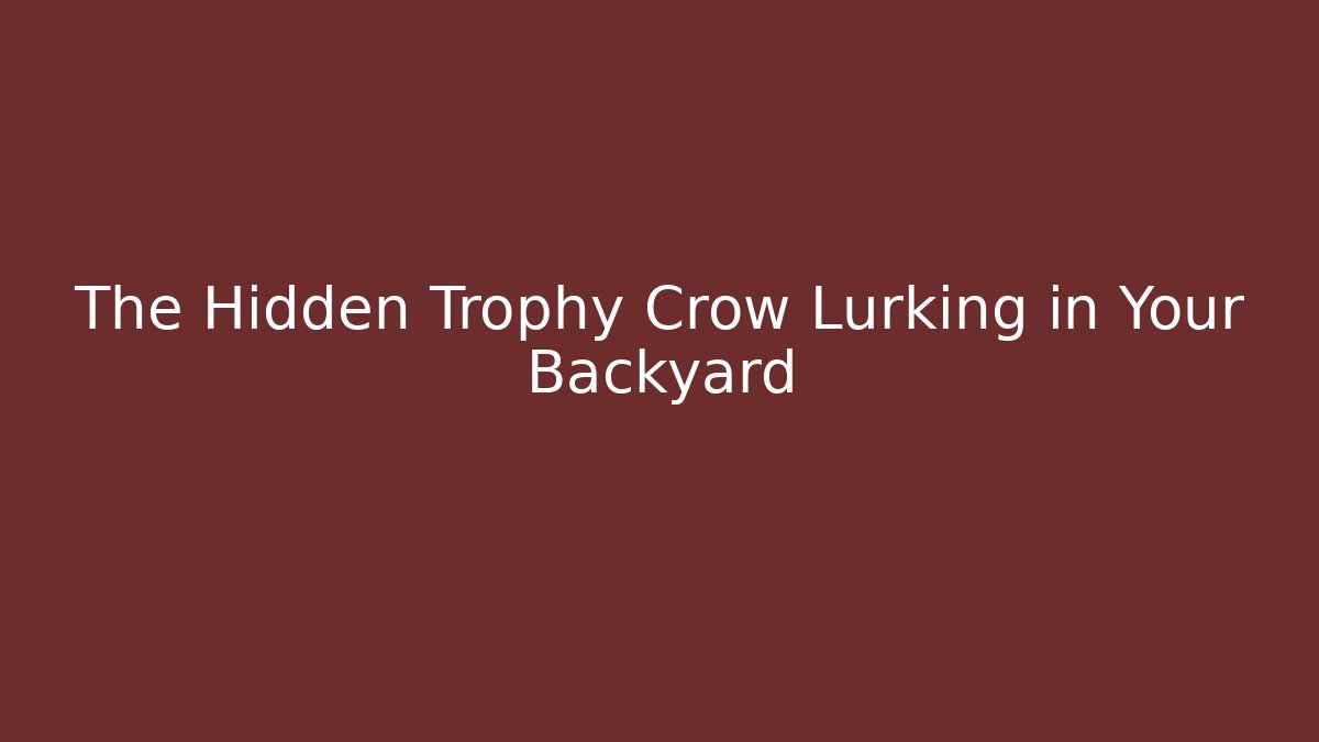 The Hidden Trophy Crow Lurking in Your Backyard