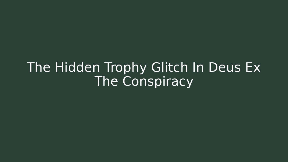 The Hidden Trophy Glitch In Deus Ex The Conspiracy