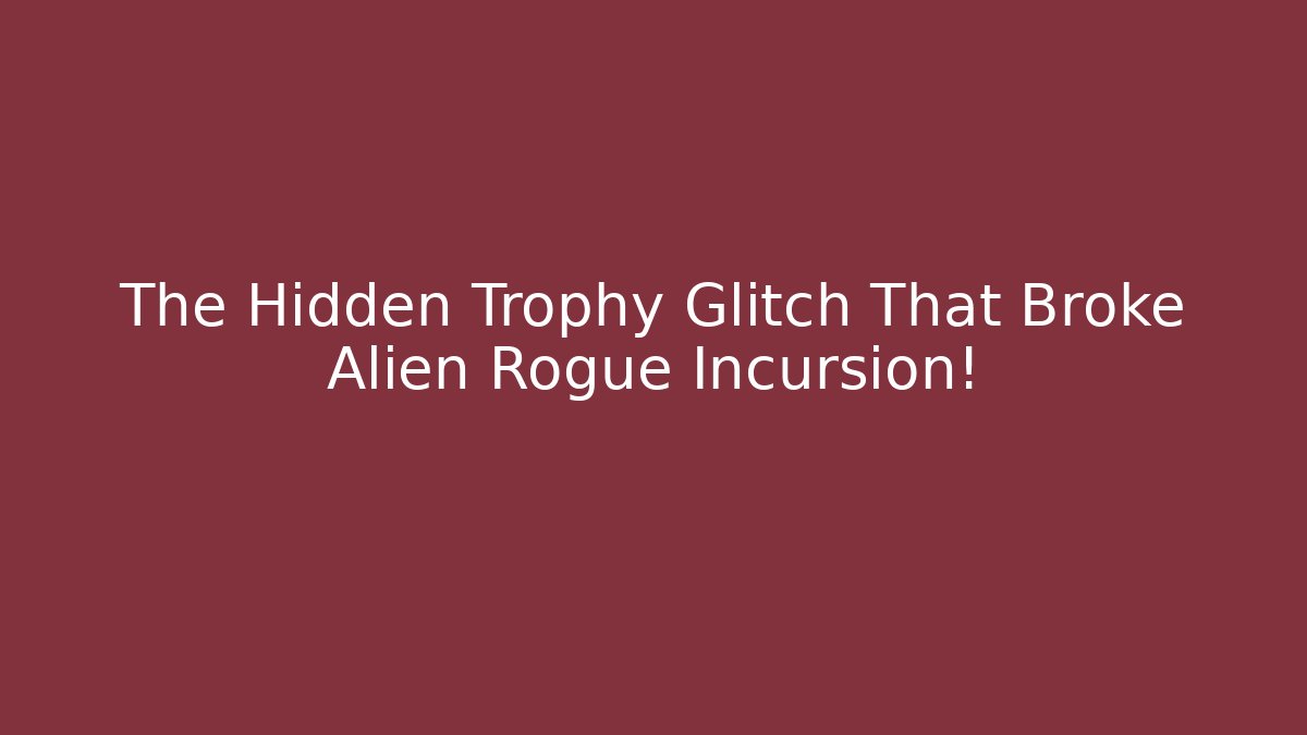 The Hidden Trophy Glitch That Broke Alien Rogue Incursion! - Create More Assets
