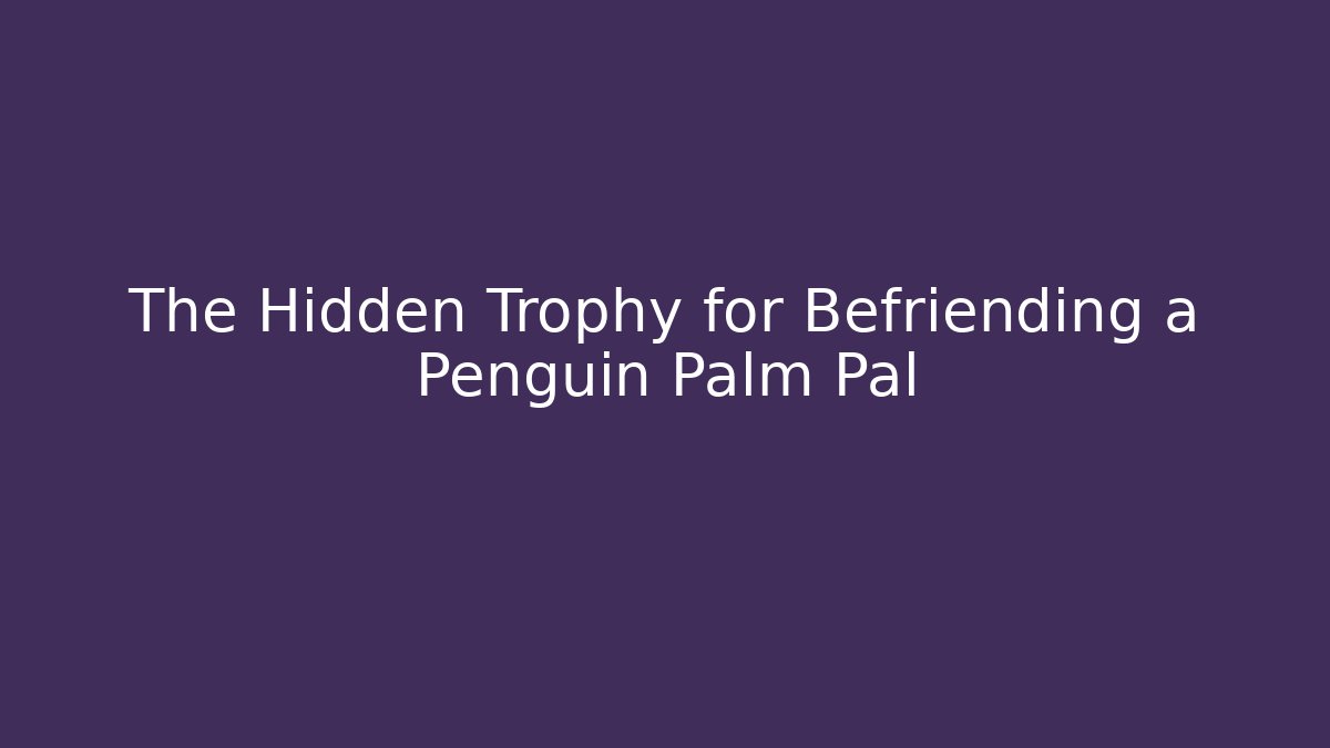 The Hidden Trophy for Befriending a Penguin Palm Pal