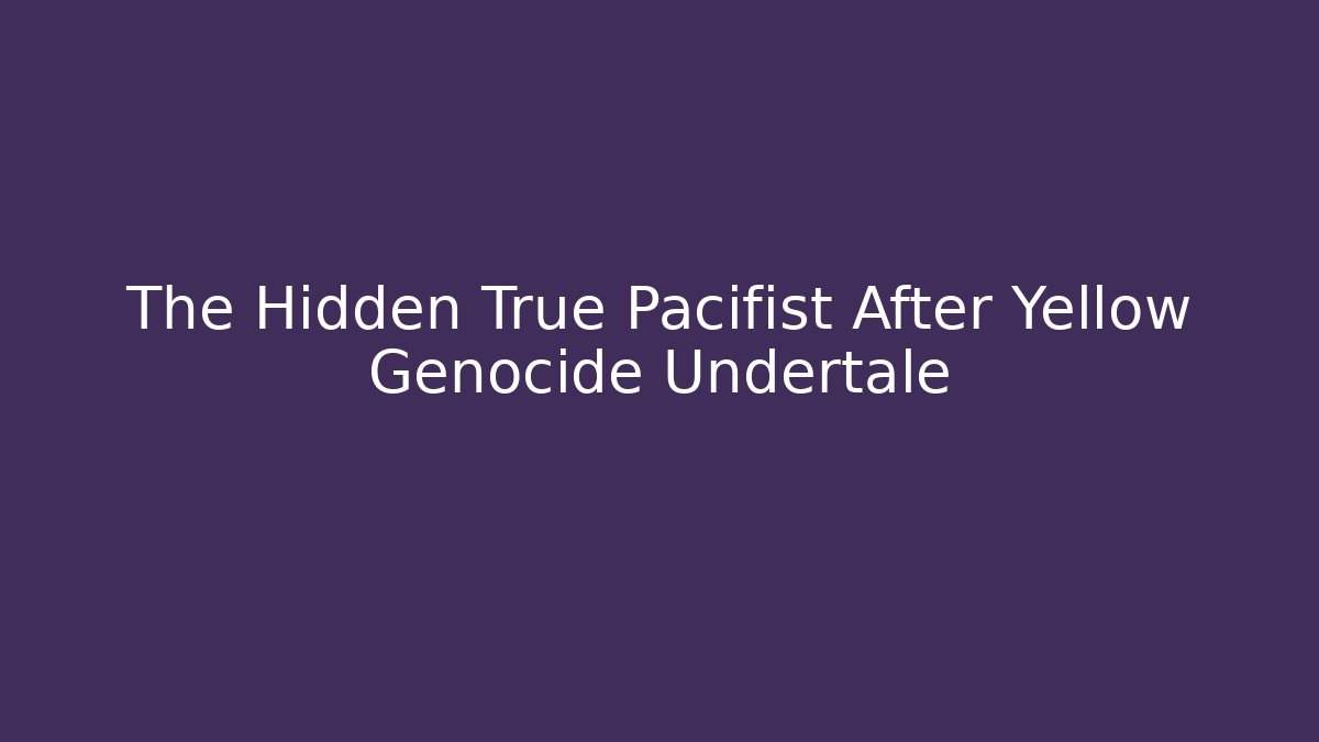 The Hidden True Pacifist After Yellow Genocide Undertale