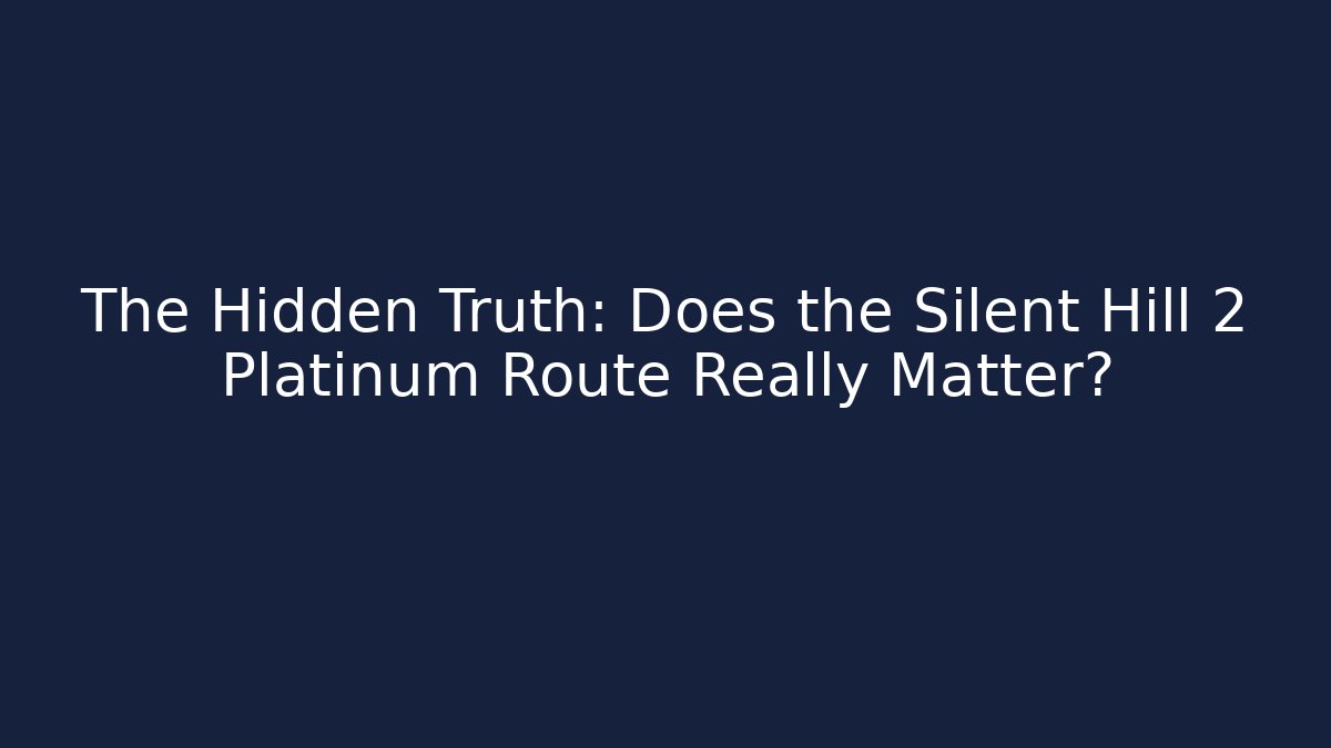 The Hidden Truth: Does the Silent Hill 2 Platinum Route Really Matter?