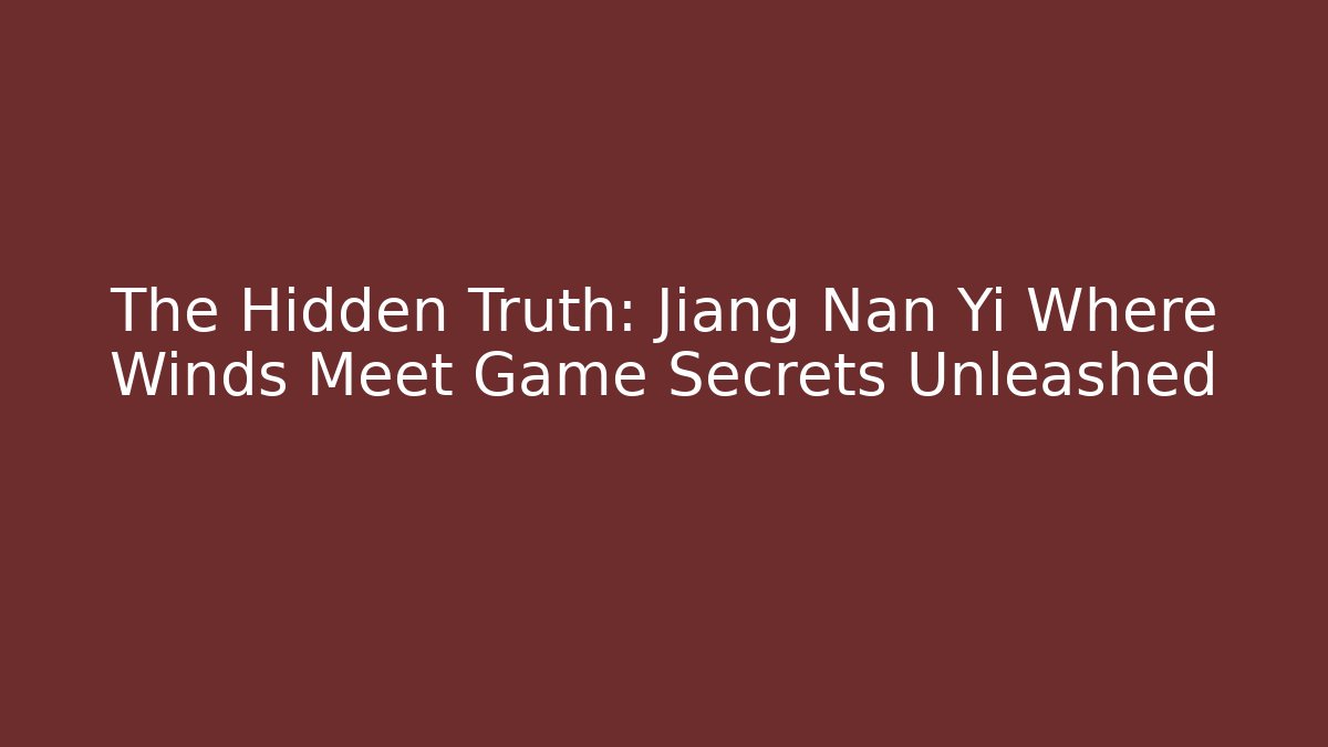 The Hidden Truth: Jiang Nan Yi Where Winds Meet Game Secrets Unleashed