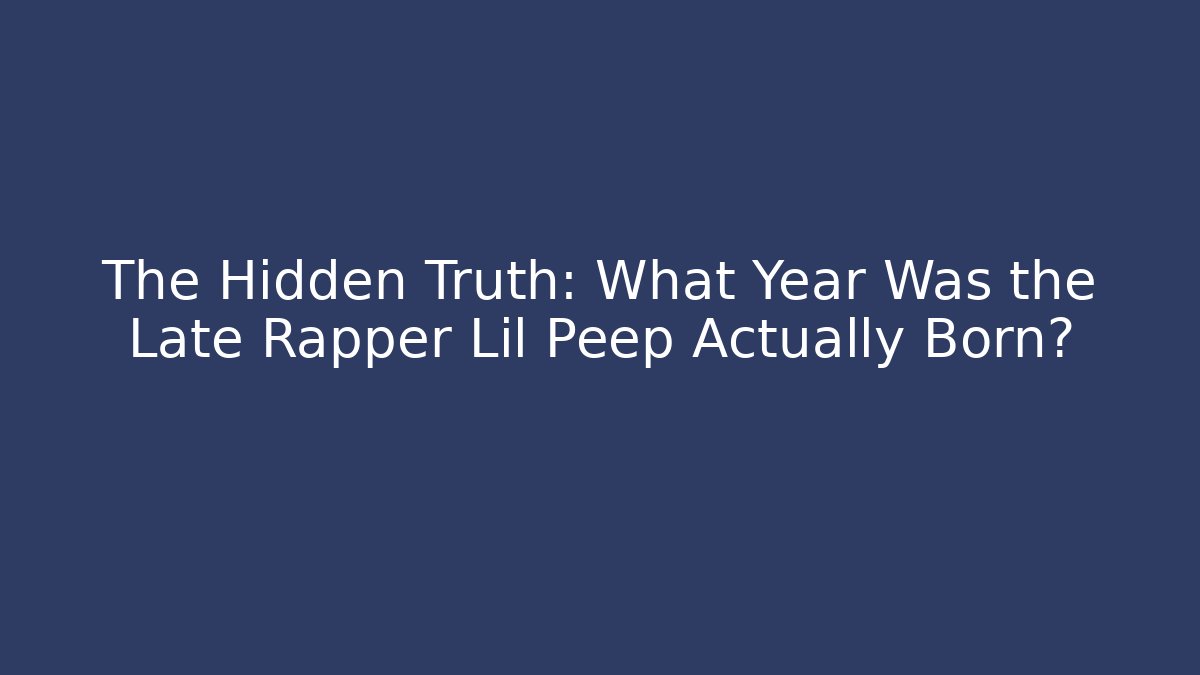 The Hidden Truth: What Year Was the Late Rapper Lil Peep Actually Born?